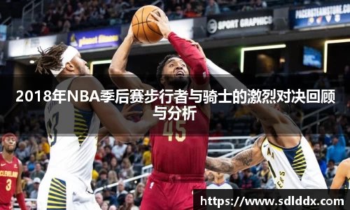 2018年NBA季后赛步行者与骑士的激烈对决回顾与分析