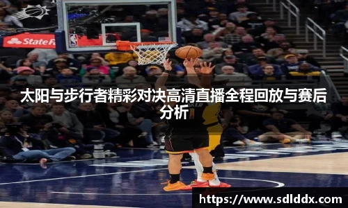 太阳与步行者精彩对决高清直播全程回放与赛后分析