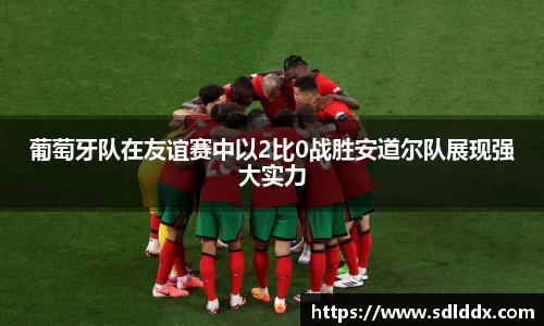 葡萄牙队在友谊赛中以2比0战胜安道尔队展现强大实力