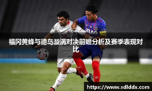 福冈黄蜂与德岛漩涡对决前瞻分析及赛季表现对比