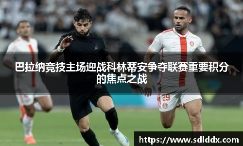 巴拉纳竞技主场迎战科林蒂安争夺联赛重要积分的焦点之战